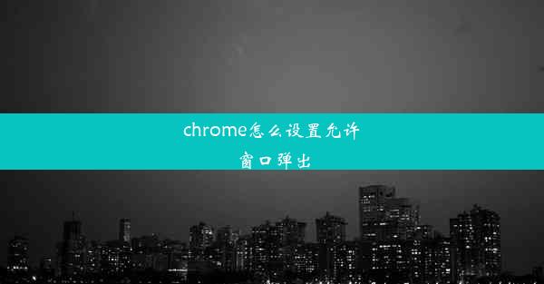 chrome怎么设置允许窗口弹出