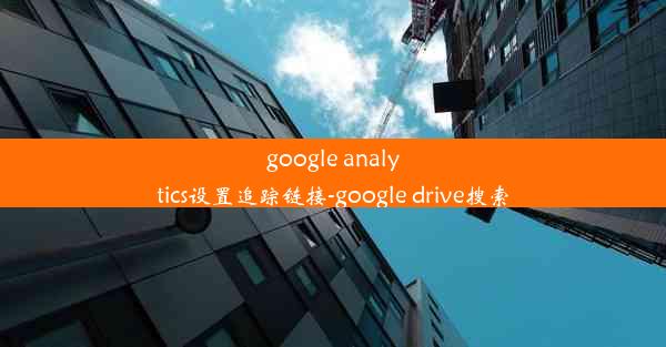 google analytics设置追踪链接-google drive搜索