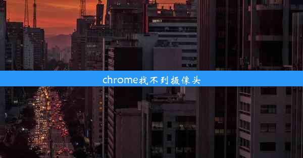 chrome找不到摄像头