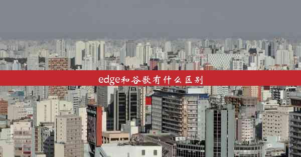 edge和谷歌有什么区别