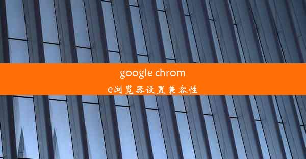 google chrome浏览器设置兼容性