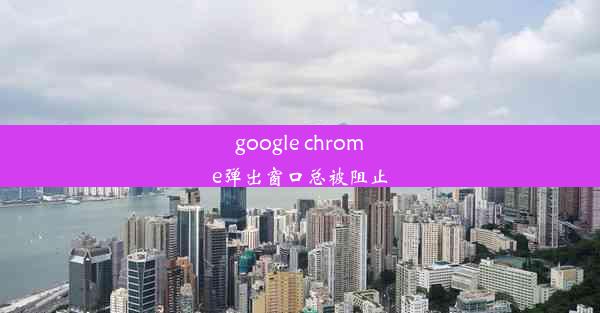 google chrome弹出窗口总被阻止