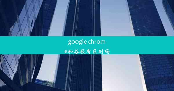 google chrome和谷歌有区别吗