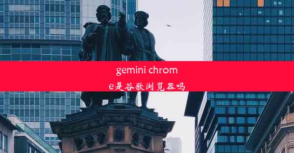 gemini chrome是谷歌浏览器吗