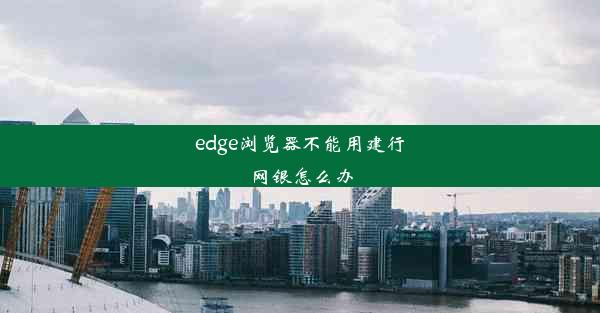 edge浏览器不能用建行网银怎么办