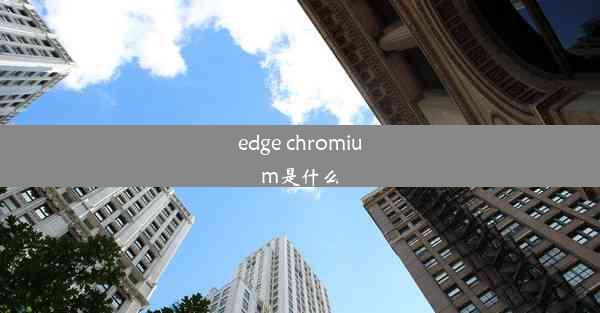 edge chromium是什么