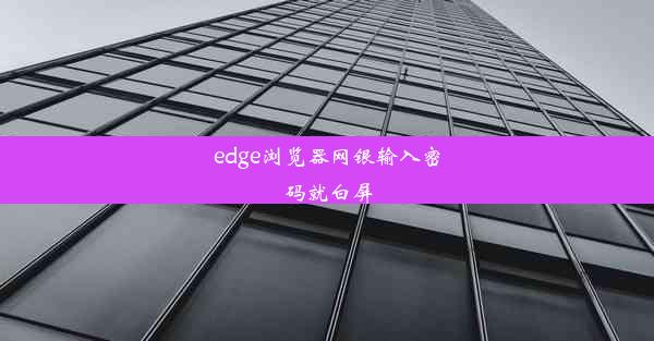 edge浏览器网银输入密码就白屏