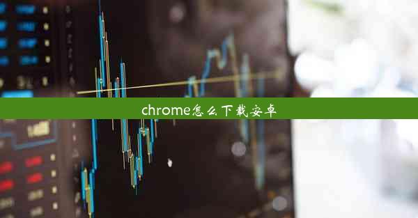 chrome怎么下载安卓