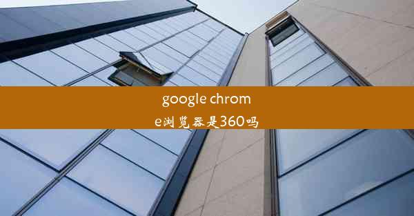 google chrome浏览器是360吗