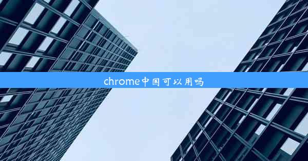 chrome中国可以用吗