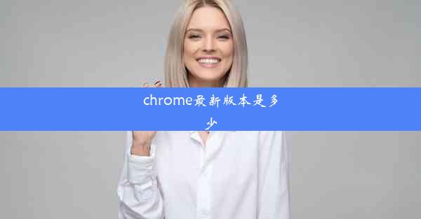 chrome最新版本是多少