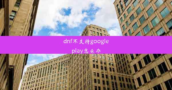 dnf不支持googleplay怎么办