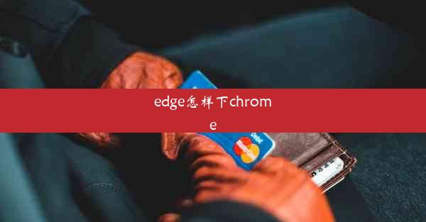 edge怎样下chrome