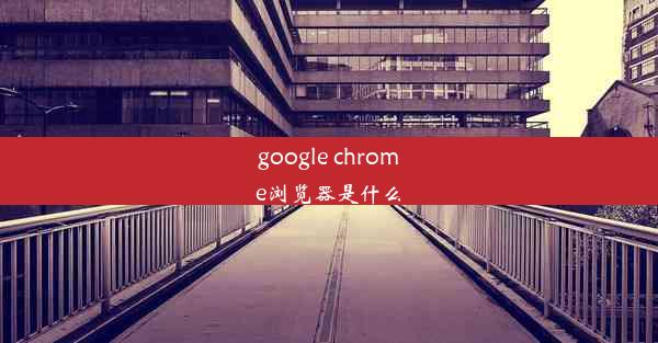 google chrome浏览器是什么