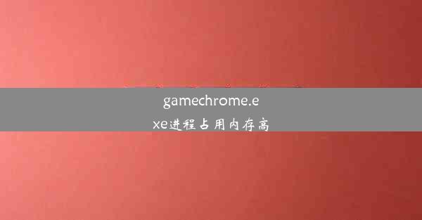 gamechrome.exe进程占用内存高