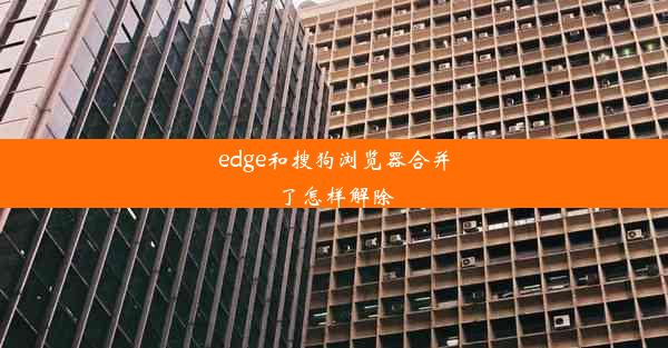 edge和搜狗浏览器合并了怎样解除