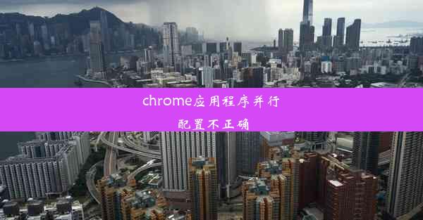 chrome应用程序并行配置不正确