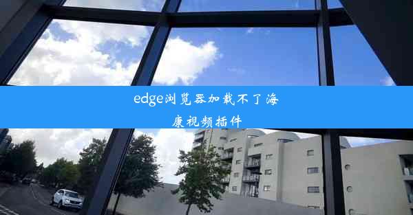 edge浏览器加载不了海康视频插件