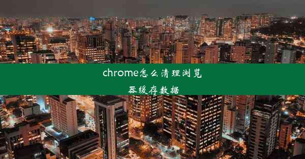 chrome怎么清理浏览器缓存数据