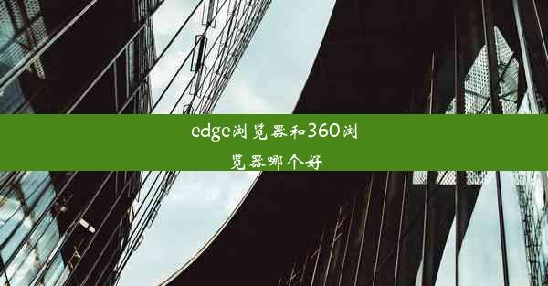 edge浏览器和360浏览器哪个好