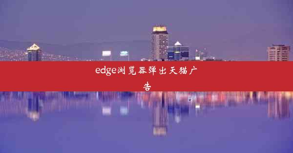 edge浏览器弹出天猫广告