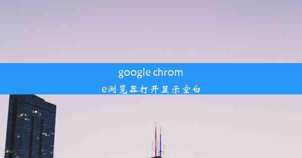 google chrome浏览器打开显示空白