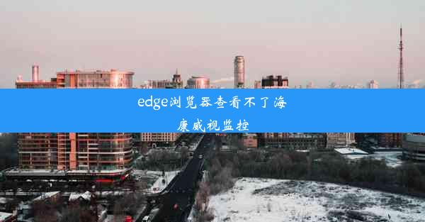 edge浏览器查看不了海康威视监控