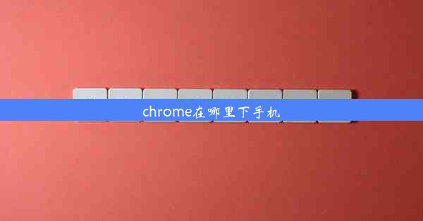 chrome在哪里下手机