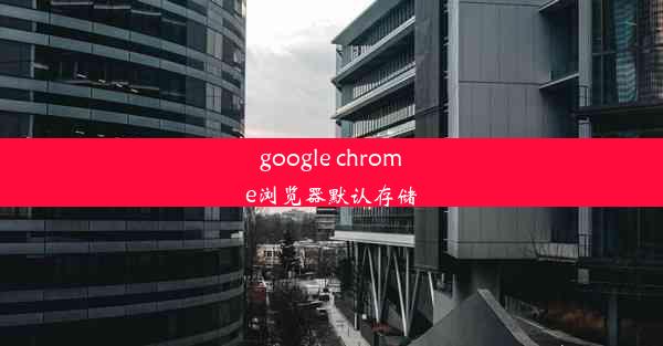 google chrome浏览器默认存储