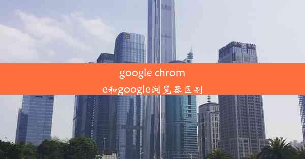 google chrome和google浏览器区别