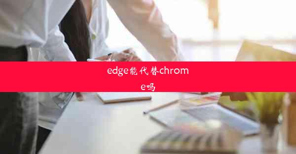 edge能代替chrome吗