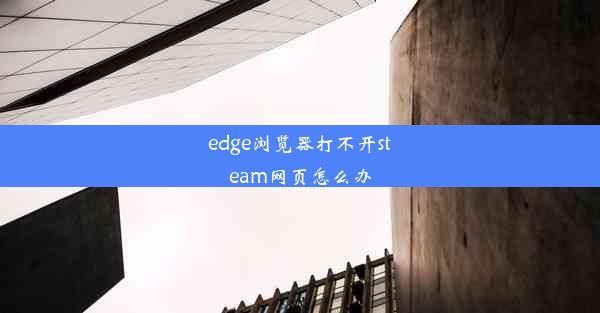 edge浏览器打不开steam网页怎么办