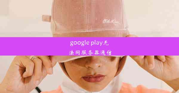 google play无法同服务器通信