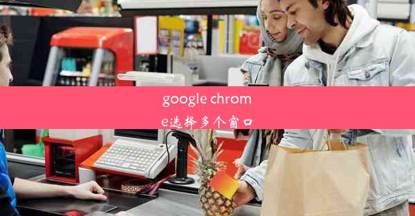 google chrome选择多个窗口