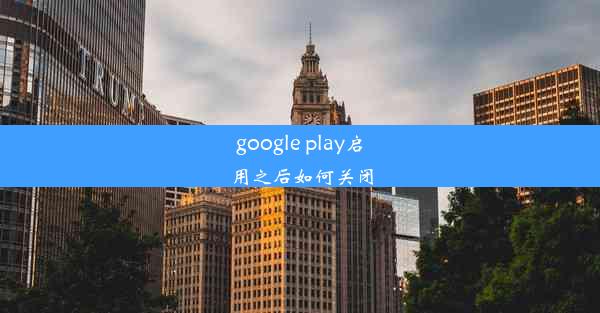 google play启用之后如何关闭