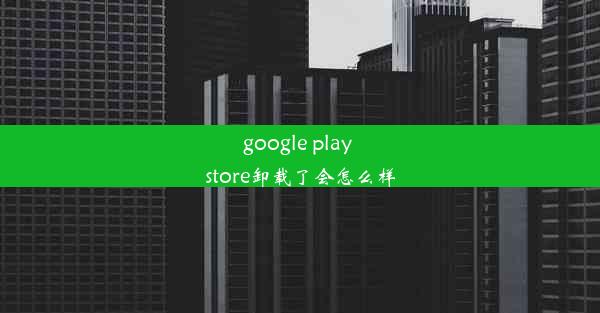 google play store卸载了会怎么样