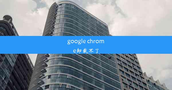 google chrome卸载不了