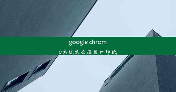 google chrome系统怎么设置打印纸