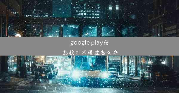 google play信息核对不通过怎么办