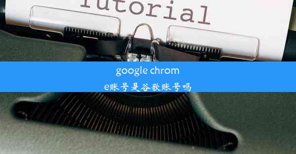 google chrome账号是谷歌账号吗