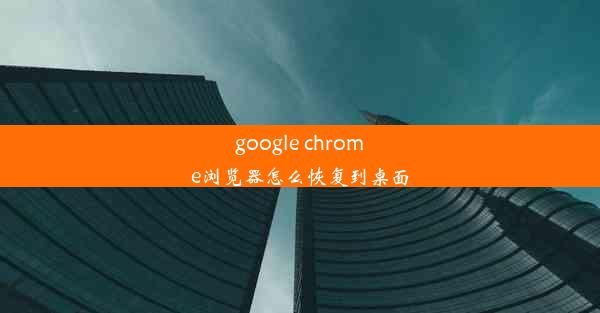 google chrome浏览器怎么恢复到桌面