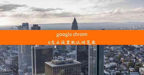 google chrome怎么设置默认浏览器