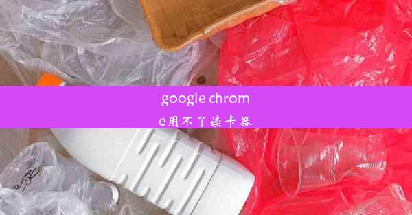 google chrome用不了读卡器