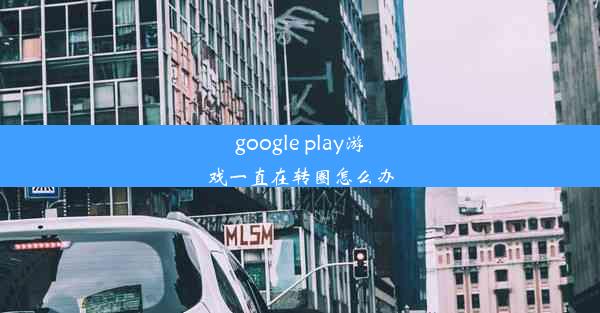 google play游戏一直在转圈怎么办