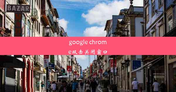 google chrome双击关闭窗口