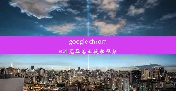 google chrome浏览器怎么提取视频