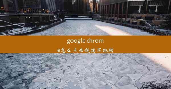 google chrome怎么点击链接不跳转