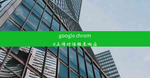 google chrome上传对话框未响应