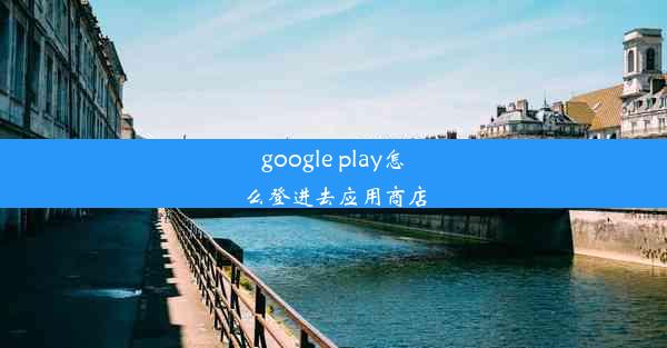 google play怎么登进去应用商店