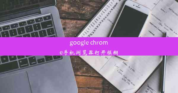 google chrome手机浏览器打开模糊